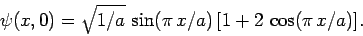\begin{displaymath}
\psi(x,0) = \sqrt{1/a} \sin(\pi x/a) [1+2 \cos(\pi x/a)].
\end{displaymath}