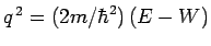 $q^{ 2}= (2m/\hbar^2) (E-W)$