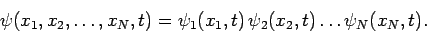 \begin{displaymath}
\psi(x_1,x_2,\ldots, x_N, t) = \psi_1(x_1,t) \psi_2(x_2,t)\ldots\psi_N(x_N,t).
\end{displaymath}