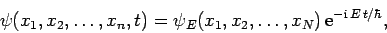 \begin{displaymath}
\psi(x_1,x_2,\ldots, x_n, t) =\psi_E(x_1,x_2,\ldots, x_N) {\rm
e}^{-{\rm i} E t/\hbar},
\end{displaymath}