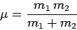\begin{displaymath}
\mu = \frac{m_1 m_2}{m_1+m_2}
\end{displaymath}