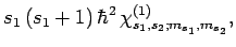 $\displaystyle s_1 (s_1+1) \hbar^2
\chi_{s_1,s_2;m_{s_1},m_{s_2}}^{(1)},$
