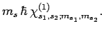 $\displaystyle m_s \hbar
\chi_{s_1,s_2;m_{s_1},m_{s_2}}^{(1)}.$
