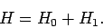 \begin{displaymath}
H = H_0 + H_1.
\end{displaymath}