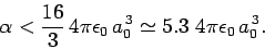 \begin{displaymath}
\alpha < \frac{16}{3} 4\pi\epsilon_0 a_0^{ 3}\simeq 5.3 4\pi\epsilon_0 a_0^{ 3}.
\end{displaymath}