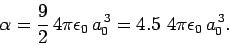 \begin{displaymath}
\alpha = \frac{9}{2} 4\pi\epsilon_0 a_0^{ 3} = 4.5 4\pi\epsilon_0 a_0^{ 3}.
\end{displaymath}