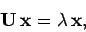 \begin{displaymath}
{\bf U} {\bf x} = \lambda {\bf x},
\end{displaymath}