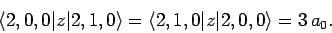 \begin{displaymath}
\langle 2,0,0\vert z\vert 2,1,0\rangle = \langle 2,1,0\vert z\vert 2,0,0\rangle = 3 a_0.
\end{displaymath}