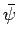 $\bar{\psi}$