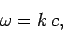 \begin{displaymath}
\omega = k c,
\end{displaymath}