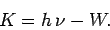 \begin{displaymath}
K = h \nu - W.
\end{displaymath}