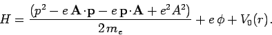 \begin{displaymath}
H = \frac{ \left(p^2 -e {\bf A}\!\cdot \! {\bf p}
-e {\b...
...\!\cdot\!{\bf A} + e^2 A^2\right)}{2 m_e}+ e \phi + V_0(r).
\end{displaymath}