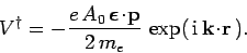 \begin{displaymath}
V^\dag = - \frac{e A_0 \mbox{\boldmath$\epsilon$}\!\cdot\!{\bf p} }{2 m_e} \exp( {\rm i} {\bf k}\!\cdot\!{\bf r} ).
\end{displaymath}