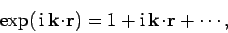 \begin{displaymath}
\exp( {\rm i} {\bf k}\!\cdot\!{\bf r}) = 1 + {\rm i} {\bf k}\!\cdot\!{\bf r}+\cdots,
\end{displaymath}