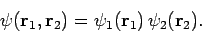 \begin{displaymath}
\psi({\bf r}_1,{\bf r}_2) = \psi_1({\bf r}_1) \psi_2({\bf r}_2).
\end{displaymath}