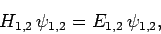 \begin{displaymath}
H_{1,2} \psi_{1,2} = E_{1,2} \psi_{1,2},
\end{displaymath}