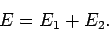 \begin{displaymath}
E = E_1 + E_2.
\end{displaymath}