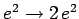 $e^2\rightarrow 2 e^2$