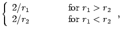 $\displaystyle \left\{\begin{array}{lcl}2/r_1&\mbox{\hspace{1cm}}&\mbox{for
$r_1>r_2$}\\
2/r_2&&\mbox{for $r_1<r_2$}\end{array}\right.,$