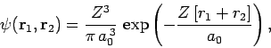 \begin{displaymath}
\psi({\bf r}_1, {\bf r}_2) =
\frac{Z^3}{\pi a_0^{ 3}} \exp\left(- \frac{Z [r_1+r_2]}{a_0}\right),
\end{displaymath}