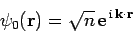\begin{displaymath}
\psi_0({\bf r}) = \sqrt{n} {\rm e}^{ {\rm i} {\bf k}\cdot {\bf r}}
\end{displaymath}