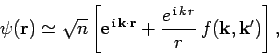 \begin{displaymath}
\psi({\bf r}) \simeq \sqrt{n}\left[{\rm e}^{ {\rm i} {\bf ...
...
+ \frac{e^{ {\rm i} k r}}{r} f({\bf k}, {\bf k}')\right],
\end{displaymath}