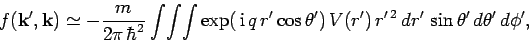 \begin{displaymath}
f({\bf k}', {\bf k}) \simeq - \frac{m}{2\pi \hbar^2} \int\...
...a') V(r') r'^{ 2} dr' \sin\theta'
d\theta' d\phi',
\end{displaymath}