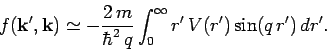 \begin{displaymath}
f({\bf k}', {\bf k}) \simeq - \frac{2 m}{\hbar^2 q}
\int_0^\infty r' V(r') \sin(q r') dr'.
\end{displaymath}
