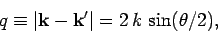 \begin{displaymath}
q \equiv \vert{\bf k} - {\bf k}'\vert = 2 k \sin (\theta/2),
\end{displaymath}