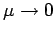 $\mu \rightarrow 0$