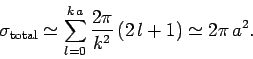 \begin{displaymath}
\sigma_{\rm total} \simeq \sum_{l=0}^{k a} \frac{2\pi}{k^2} (2 l+1) \simeq
2\pi a^2.
\end{displaymath}