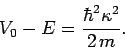 \begin{displaymath}
V_0 - E = \frac{\hbar^2 \kappa^2}{2 m}.
\end{displaymath}