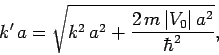 \begin{displaymath}
k' a = \sqrt{ k^2 a^2 + \frac{2 m \vert V_0\vert a^2}{\hbar^2}},
\end{displaymath}