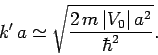 \begin{displaymath}
k' a \simeq \sqrt{\frac{2 m \vert V_0\vert a^2}{\hbar^2}}.
\end{displaymath}