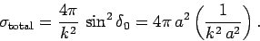 \begin{displaymath}
\sigma_{\rm total} = \frac{4\pi}{k^2} \sin^2\delta_0 = 4\pi a^2
\left(\frac{1}{k^2 a^2}\right).
\end{displaymath}
