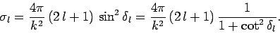 \begin{displaymath}
\sigma_l = \frac{4\pi}{k^2} (2 l+1) \sin^2\delta_l
= \frac{4\pi}{k^2} (2 l+1) \frac{1}{1+\cot^2\delta_l}.
\end{displaymath}