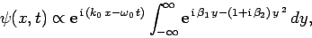 \begin{displaymath}
\psi(x,t)\propto {\rm e}^{ {\rm i} (k_0 x-\omega_0 t)}
\...
...e}^{ {\rm i} \beta_1 y-(1+{\rm i} \beta_2) y^{ 2}} dy,
\end{displaymath}