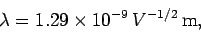 \begin{displaymath}
\lambda = 1.29\times 10^{-9} V^{-1/2} {\rm m},
\end{displaymath}