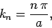 \begin{displaymath}
k_n = \frac{n \pi}{a},
\end{displaymath}