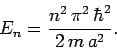 \begin{displaymath}
E_n = \frac{n^2 \pi^2 \hbar^2}{2 m a^2}.
\end{displaymath}