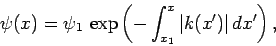\begin{displaymath}
\psi(x) = \psi_1 \exp\left(-\int_{x_1}^x \vert k(x')\vert dx'\right),
\end{displaymath}