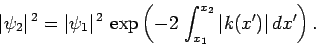 \begin{displaymath}
\vert\psi_2\vert^{ 2} = \vert\psi_1\vert^{ 2} \exp\left(-2 \int_{x_1}^{x_2} \vert k(x')\vert dx'\right).
\end{displaymath}