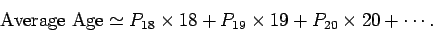 \begin{displaymath}
{\rm Average Age} \simeq P_{18}\times 18 + P_{19}\times 19 + P_{20}\times 20
+\cdots.
\end{displaymath}